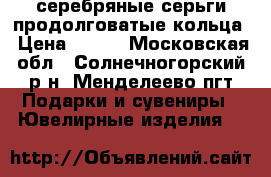 серебряные серьги продолговатые кольца › Цена ­ 750 - Московская обл., Солнечногорский р-н, Менделеево пгт Подарки и сувениры » Ювелирные изделия   